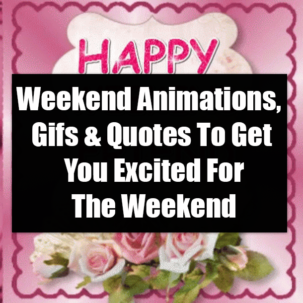 Weekend Animations, Gifs & Quotes To Get You Excited For The Weekend