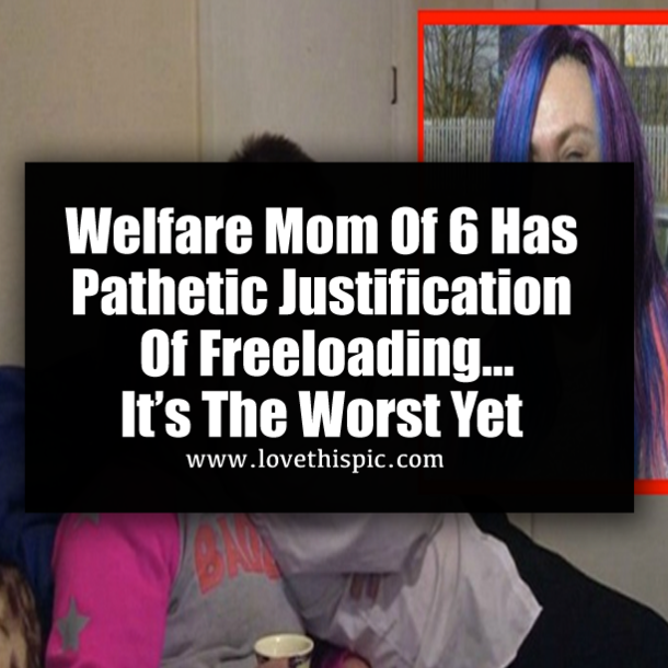 Welfare Mom Of 6 Has Pathetic Justification Of Freeloading…It’s The Worst Yet