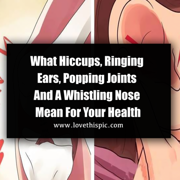 What Hiccups, Ringing Ears, Popping Joints And A Whistling Nose Mean For Your Health