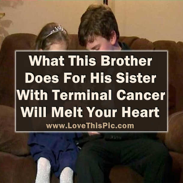 What This Brother Does For His Sister With Terminal Cancer Will Melt Your Heart
