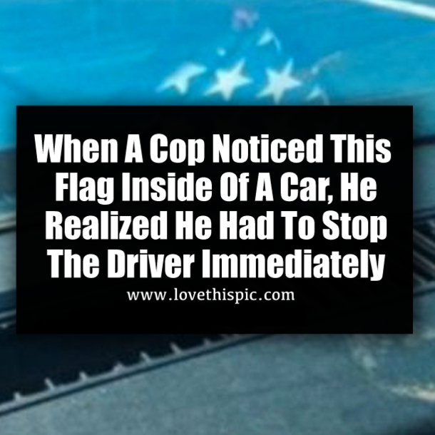 When A Cop Noticed This Flag Inside Of A Car, He Realized He Had To Stop The Driver Immediately