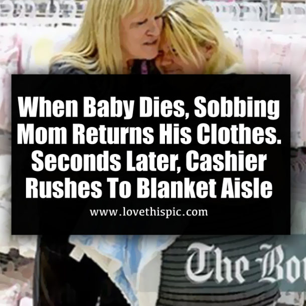 When Baby Dies, Sobbing Mom Returns His Clothes. Seconds Later, Cashier Rushes To Blanket Aisle
