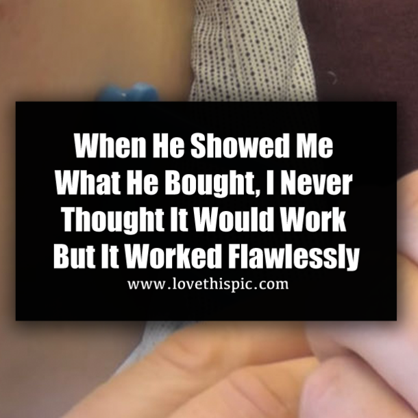 When He Showed Me What He Bought, I Never Thought It Would Work But It Worked Flawlessly