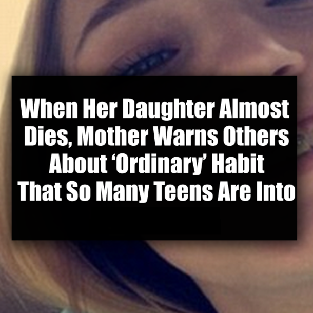 When Her Daughter Almost Dies, Mother Warns Others About ‘Ordinary’ Habit That So Many Teens Are Into