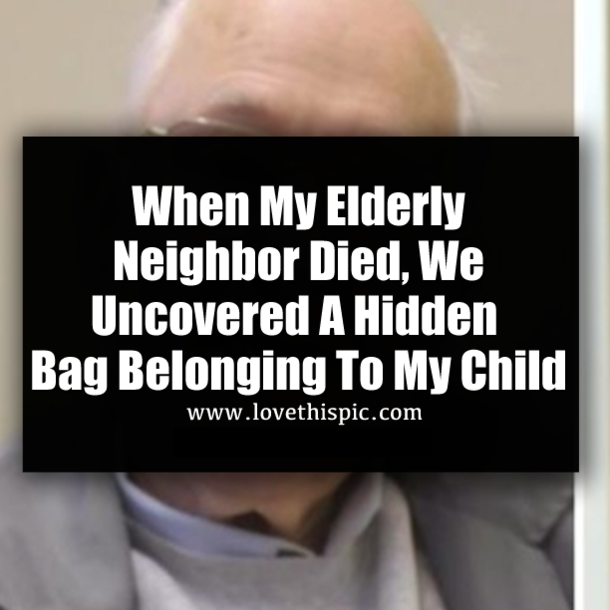 When My Elderly Neighbor Died, We Uncovered A Hidden Bag Belonging To My Child