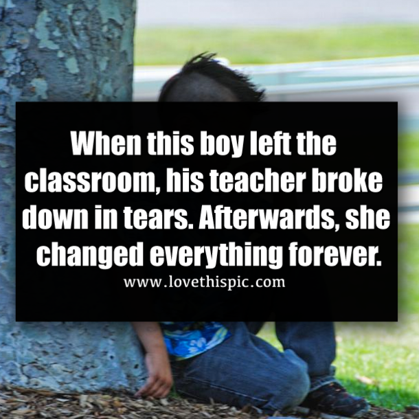 When this boy left the classroom, his teacher broke down in tears. Afterwards, she changed everything forever.