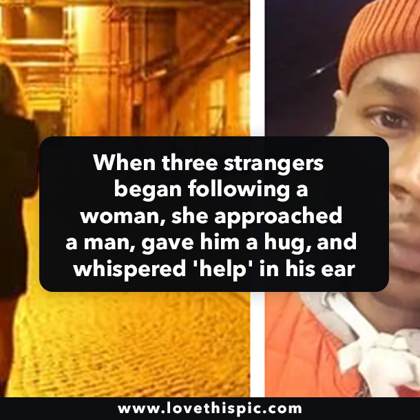 When three strangers began following a woman, she approached a man, gave him a hug, and whispered 'help' in his ear
