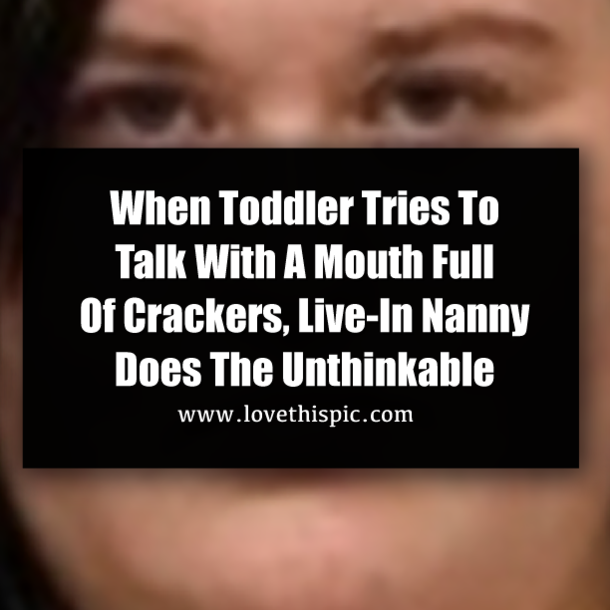 When Toddler Tries To Talk With A Mouth Full Of Crackers, Live-In Nanny Does The Unthinkable