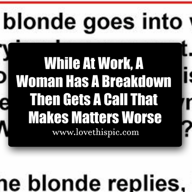 While At Work, A Woman Has A Breakdown Then Gets A Call That Makes Matters Worse