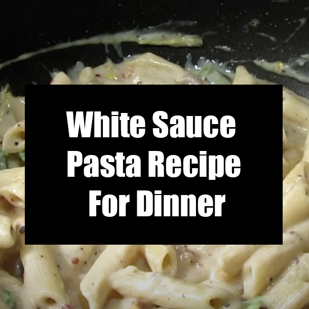 White Sauce Pasta Recipe For Dinner