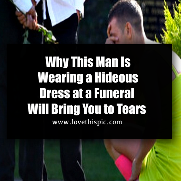 Why This Man is Wearing a Hideous Dress at a Funeral Will Bring You to Tears