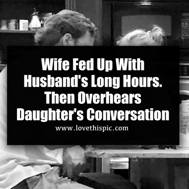 Wife Fed Up With Husband's Long Hours. Then Overhears Daughter's Conversation