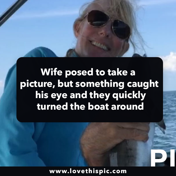 Wife posed to take a picture, but something caught his eye and they quickly turned the boat around