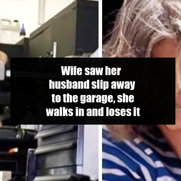 Wife saw her husband slip away to the garage, she walks in and loses it