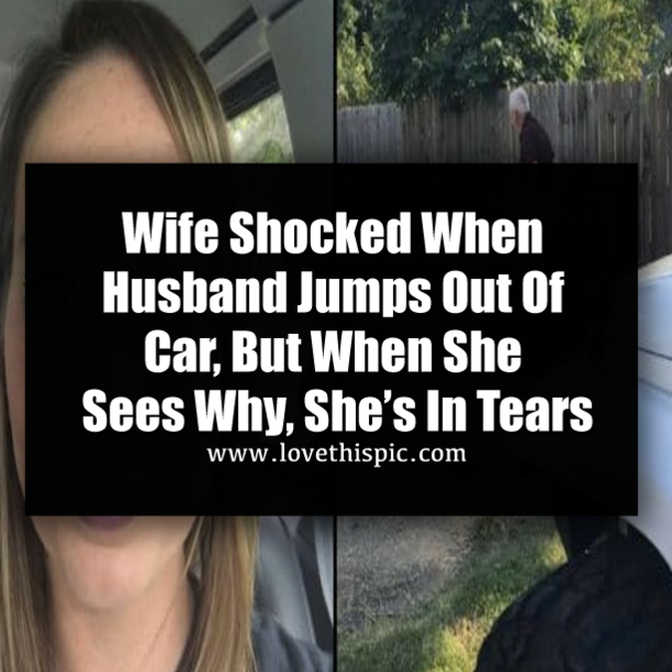 Wife Shocked When Husband Jumps Out Of Car, But When She Sees Why, She’s In Tears