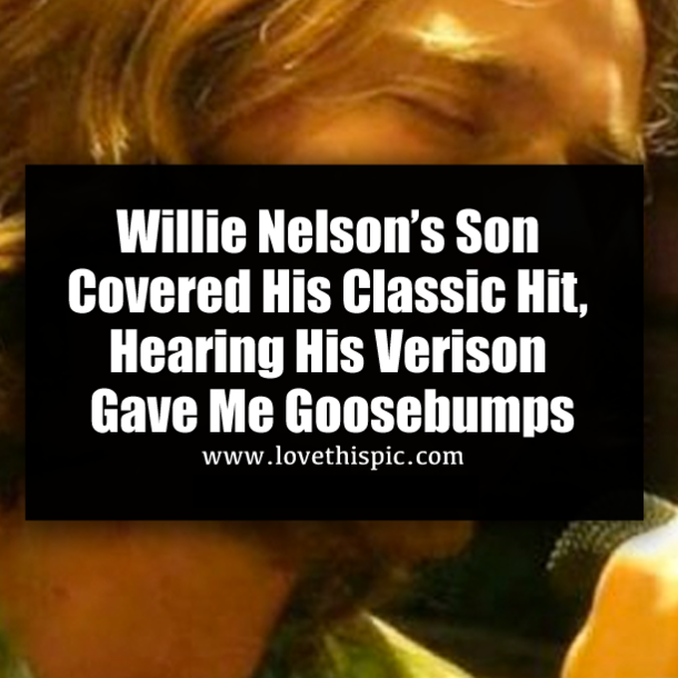 Willie Nelson’s Son Covered His Classic Hit, Hearing His Verison Gave Me Goosebumps