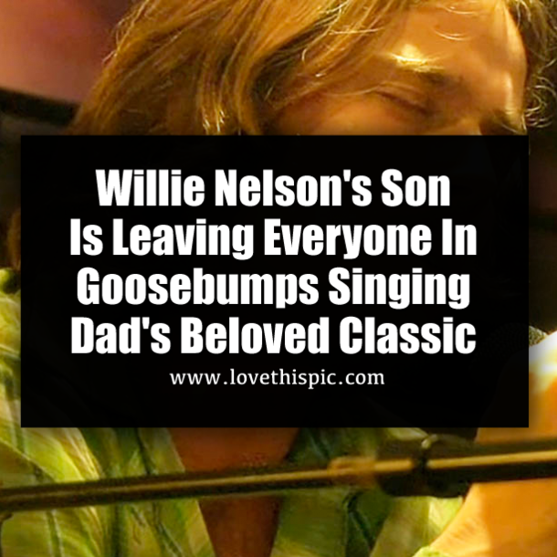 Willie Nelson's Son Is Leaving Everyone In Goosebumps Singing Dad's Beloved Classic