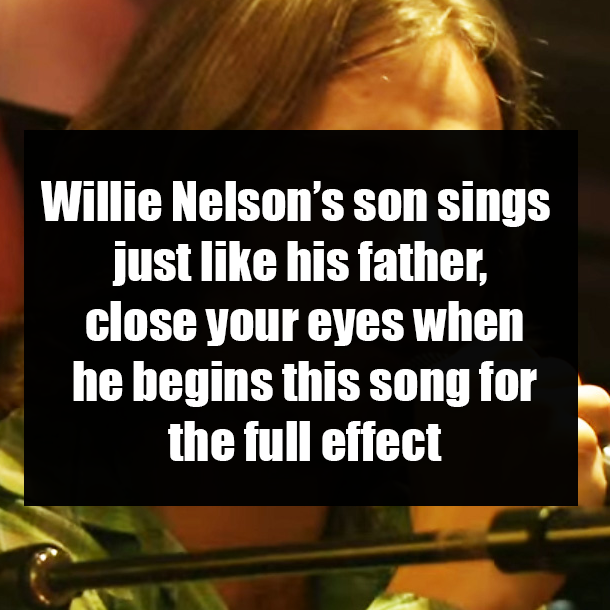 Willie Nelson’s son sings just like his father, close your eyes when he begins this song for the full effect