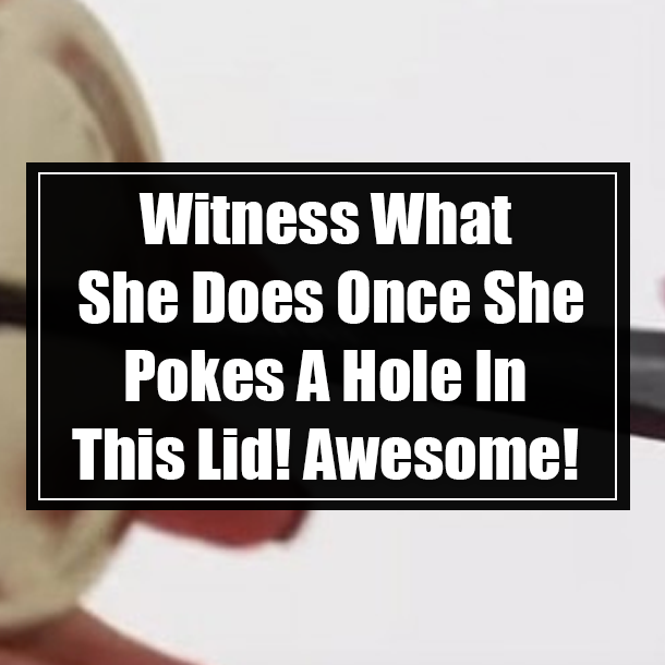 Witness What She Does Once She Pokes A Hole In This Lid! Awesome!