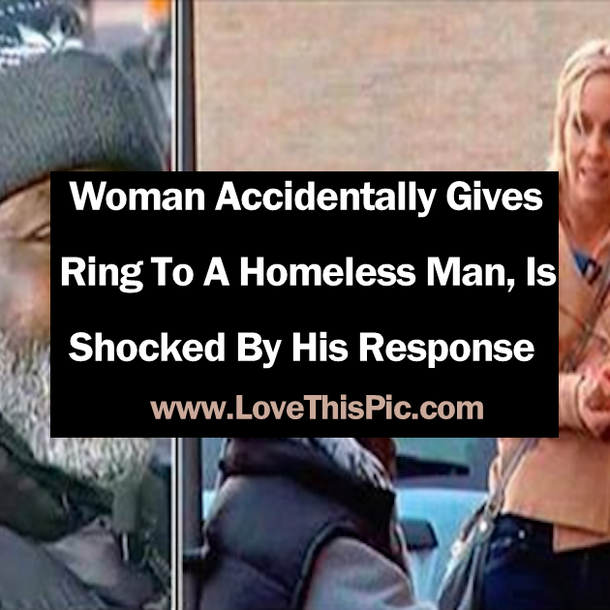 Woman Accidentally Gives Ring To A Homeless Man, Is Shocked By His Response