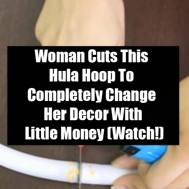 Woman Cuts This Hula Hoop To Completely Change Her Decor With Little Money (Watch!)