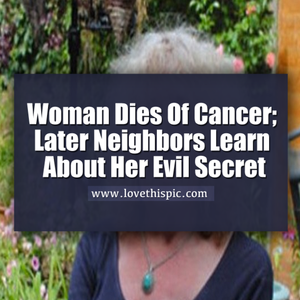 Woman Dies Of Cancer; Later Neighbors Learn About Her Evil Secret