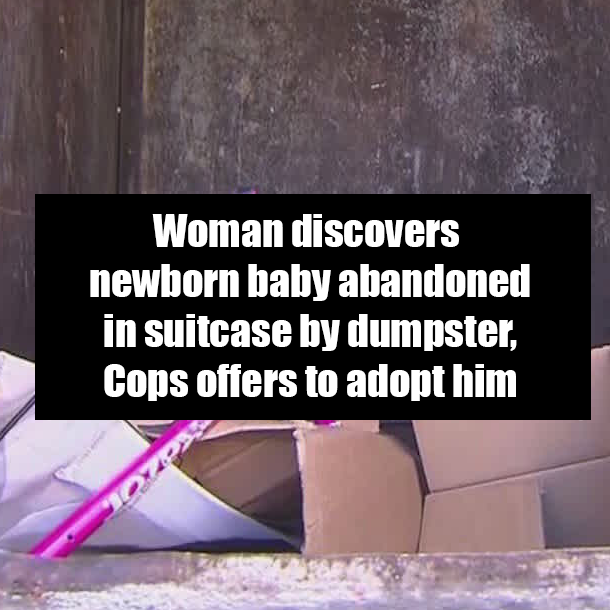 Woman discovers newborn baby abandoned in suitcase by dumpster, Cops offers to adopt him
