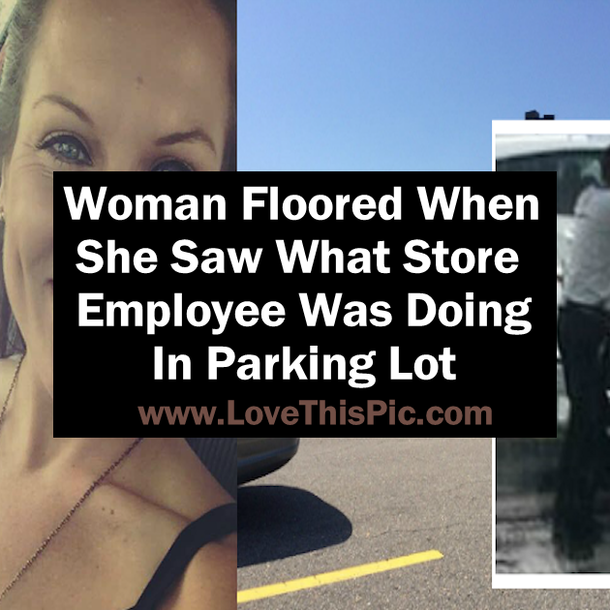 Woman Floored When She Saw What Store Employee Was Doing In Parking Lot