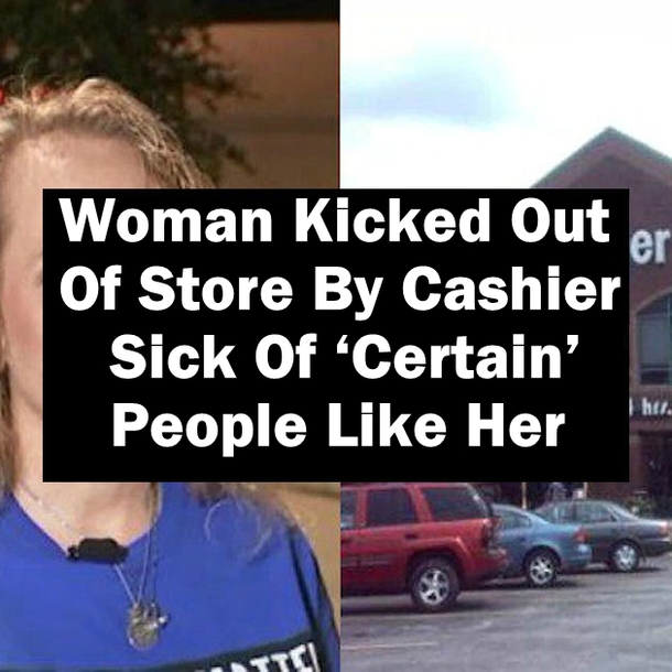 Woman Gets Kicked Out Of Store By Cashier Sick Of ‘Certain’ People Like Her