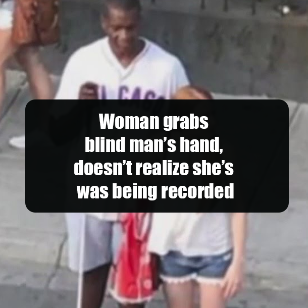 Woman grabs blind man’s hand, doesn’t realize she’s was being recorded