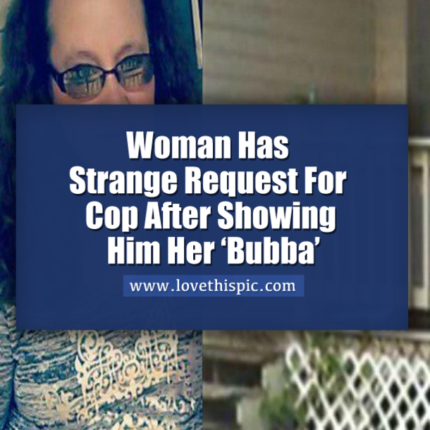 Woman Has Strange Request For Cop After Showing Him Her ‘Bubba’