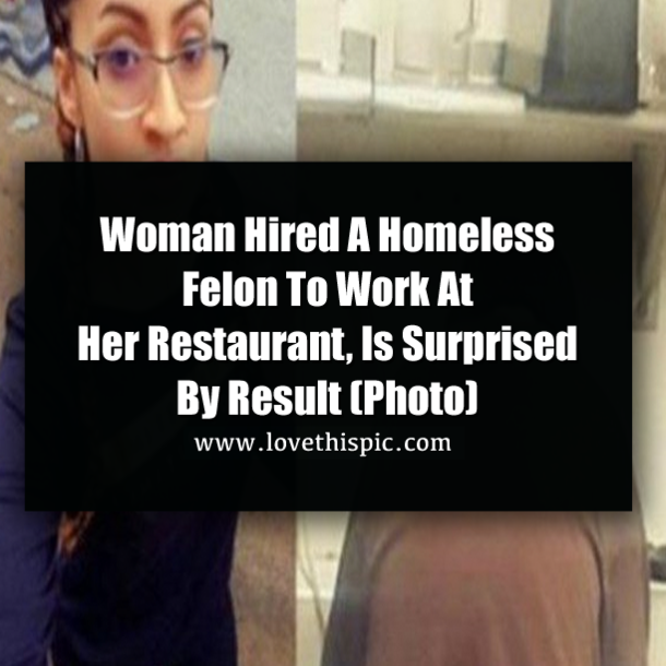 Woman Hired A Homeless Felon To Work At Her Restaurant, Is Surprised By Result (Photo)