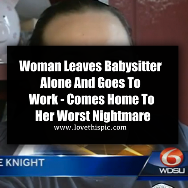 Woman Leaves Babysitter Alone And Goes To Work - Comes Home To Her Worst Nightmare
