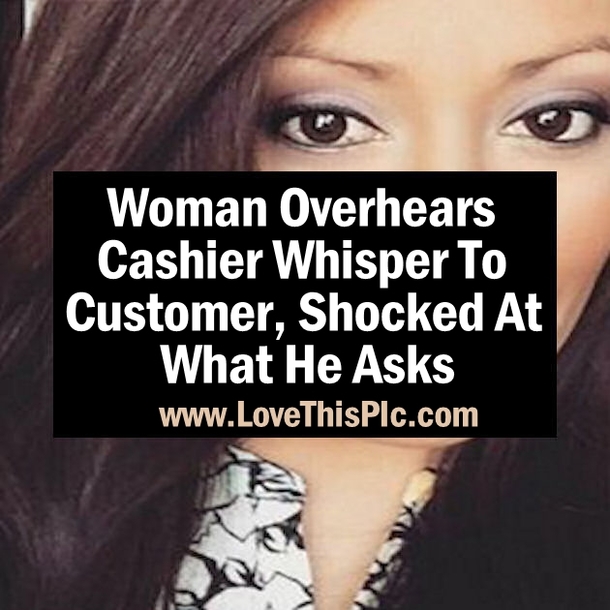 Woman Overhears Cashier Whisper To Customer, Shocked At What He Asks
