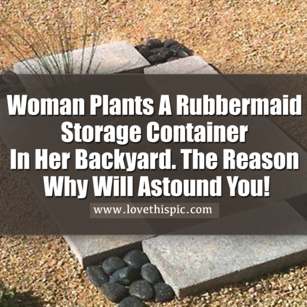 Woman Plants A Rubbermaid Storage Container In Her Backyard. The Reason Why Will Astound You!