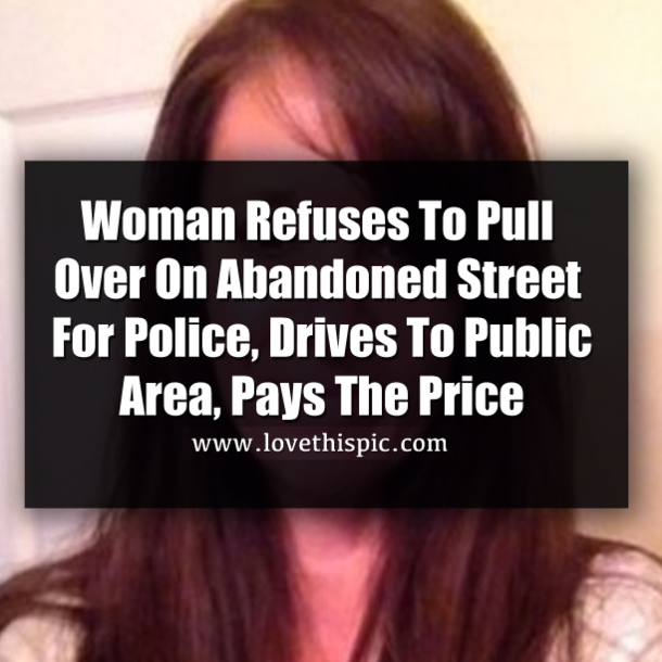 Woman Refuses To Pull Over On Abandoned Street For Police, Drives To Public Area, Pays The Price