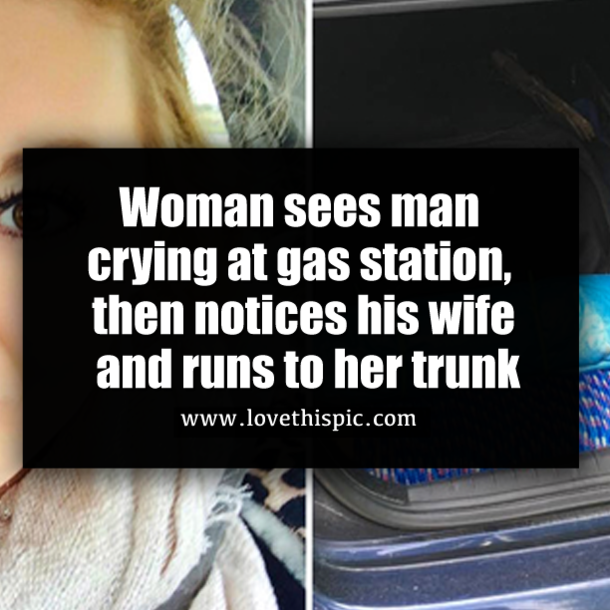 Woman sees man crying at gas station, then notices his wife and runs to her trunk