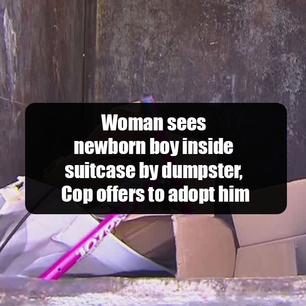Woman sees newborn boy inside suitcase by dumpster, Cop offers to adopt him