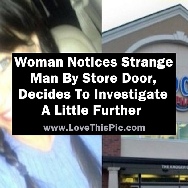 Woman Sees Strange Man By Store Door, Decides To Investigate A Little Further