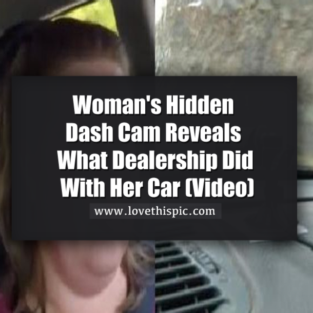 Woman's Hidden Dash Cam Reveals What Dealership Did With Her Car (Video)