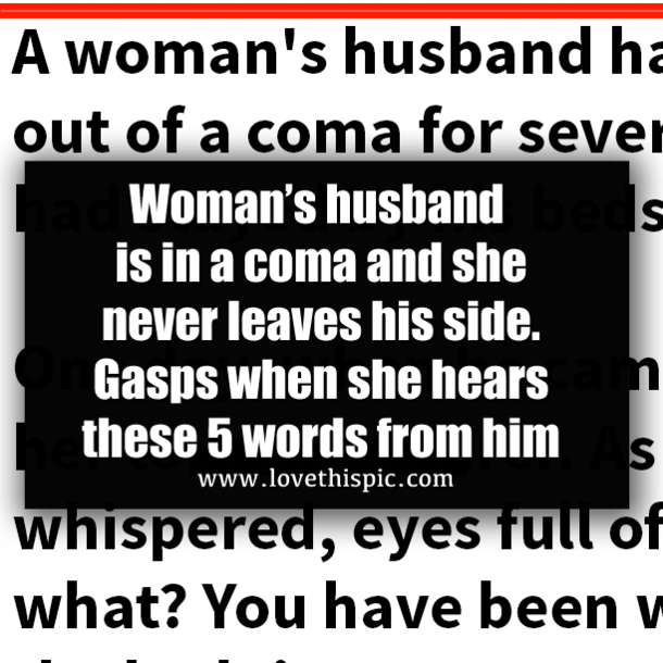 Woman’s husband is in a coma and she never leaves his side. Gasps when she hears these 5 words from him