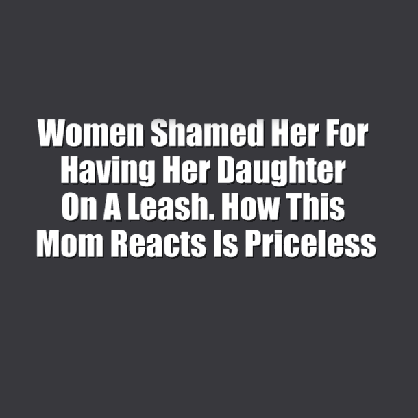 Women Shamed Her For Having Her Daughter On A Leash. How This Mom Reacts Is Priceless