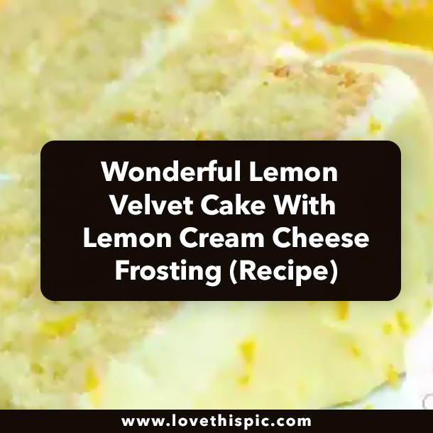 Wonderful Lemon Velvet Cake With Lemon Cream Cheese Frosting (Recipe)