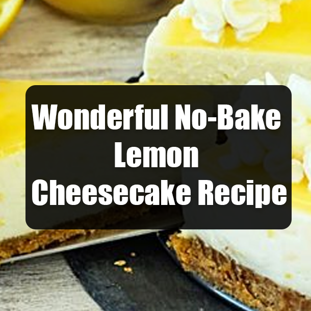 Wonderful No-Bake Lemon Cheesecake Recipe