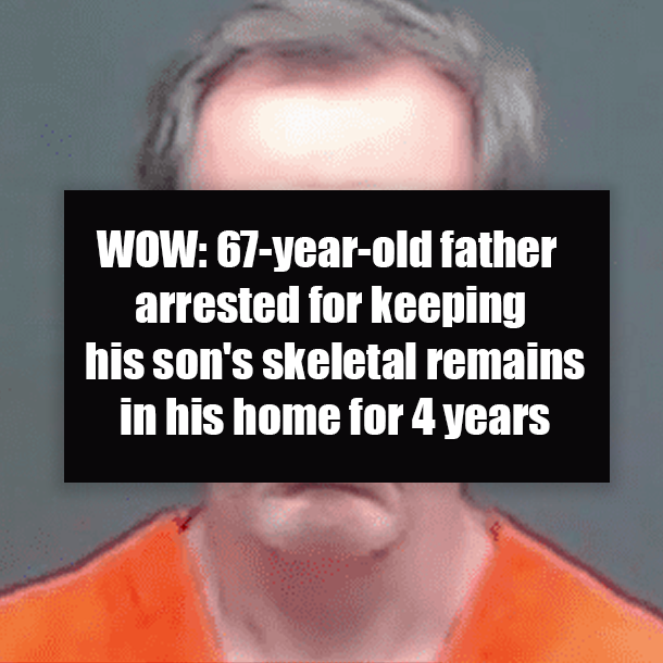 WOW! 67-year-old father arrested for after keeping his son's skeletal remains in his home for 4 years