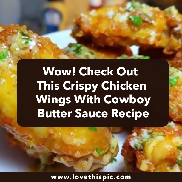 Wow! Check Out This Crispy Chicken Wings With Cowboy Butter Sauce Recipe