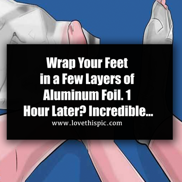 Wrap Your Feet in a Few Layers of Aluminum Foil. 1 Hour Later? Incredible…