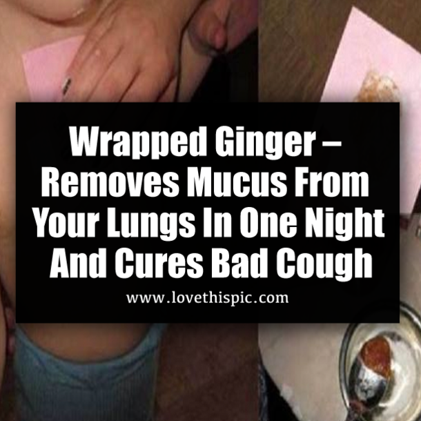 Wrapped Ginger – Removes Mucus From Your Lungs In One Night And Cures Bad Cough