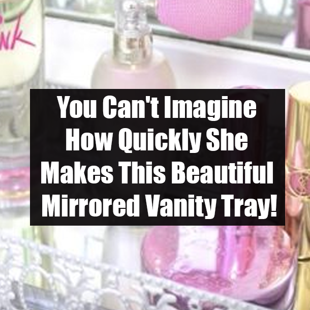You Can't Imagine How Quickly She Makes This Beautiful Mirrored Vanity Tray!