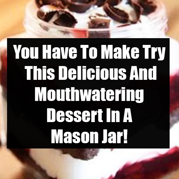 You Have To Make Try This Delicious And Mouthwatering Dessert In A Mason Jar!